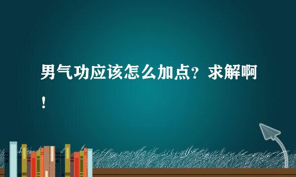 男气功应该怎么加点？求解啊！