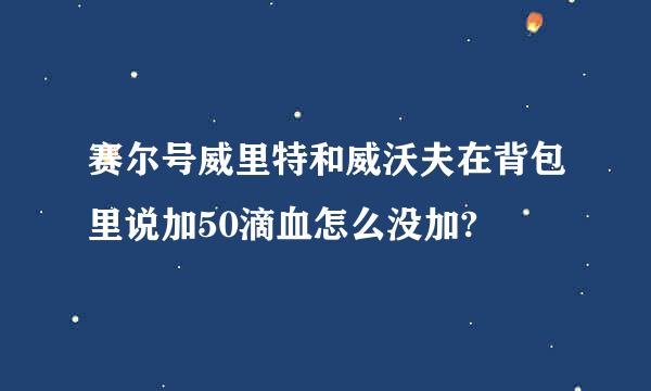 赛尔号威里特和威沃夫在背包里说加50滴血怎么没加?