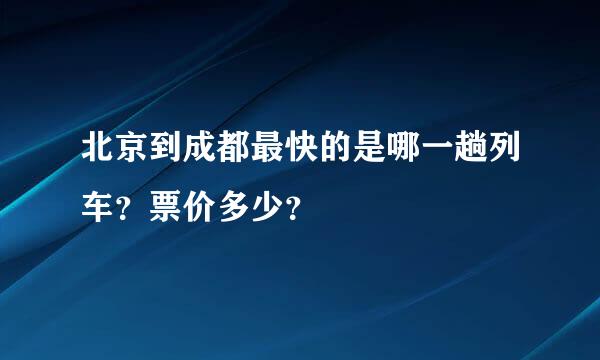 北京到成都最快的是哪一趟列车？票价多少？