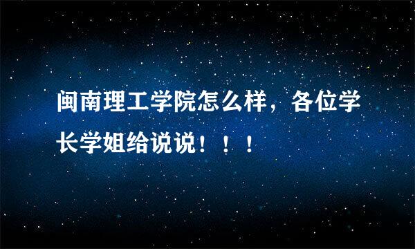 闽南理工学院怎么样，各位学长学姐给说说！！！