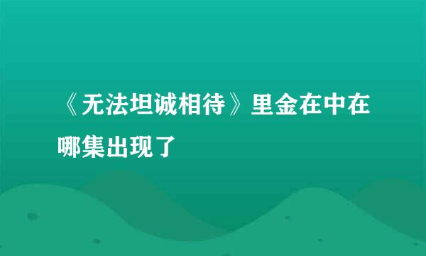 《无法坦诚相待》里金在中在哪集出现了