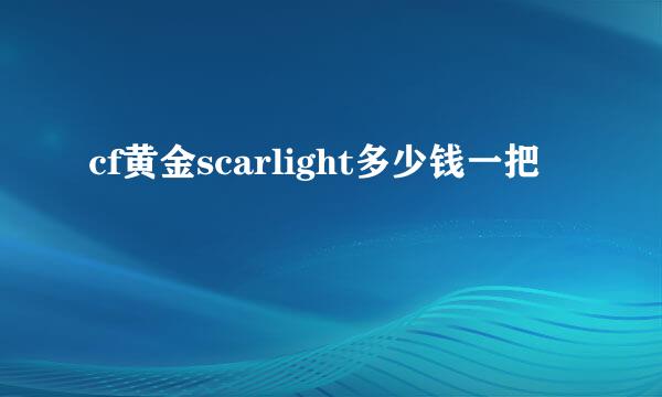 cf黄金scarlight多少钱一把