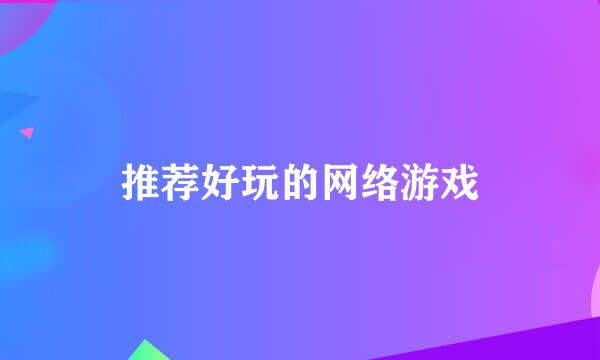 推荐好玩的网络游戏