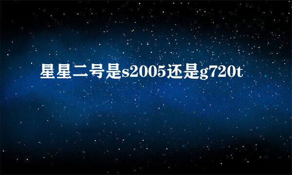 星星二号是s2005还是g720t