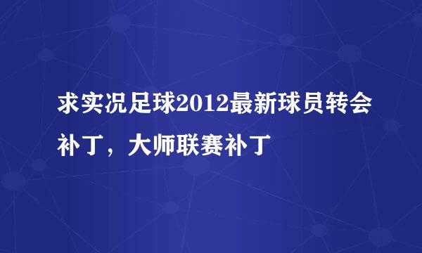 求实况足球2012最新球员转会补丁，大师联赛补丁