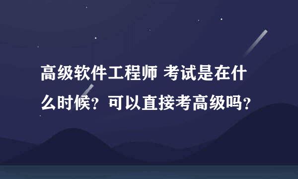 高级软件工程师 考试是在什么时候？可以直接考高级吗？