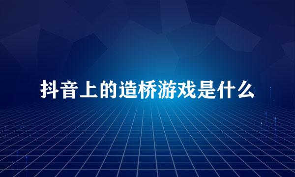 抖音上的造桥游戏是什么