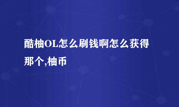 酷柚OL怎么刷钱啊怎么获得那个,柚币