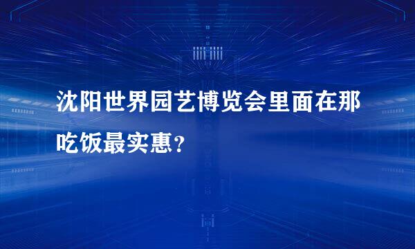 沈阳世界园艺博览会里面在那吃饭最实惠？