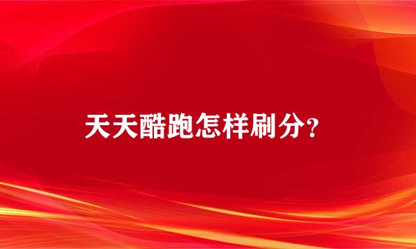 天天酷跑怎样刷分？