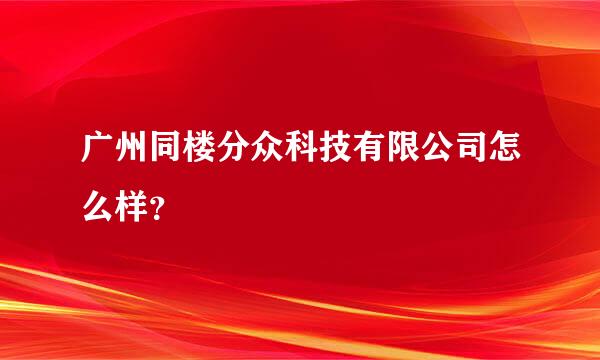 广州同楼分众科技有限公司怎么样？