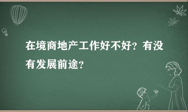 在境商地产工作好不好？有没有发展前途？