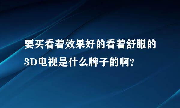 要买看着效果好的看着舒服的3D电视是什么牌子的啊？