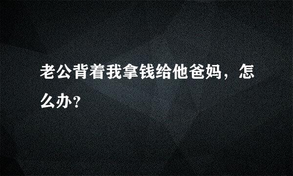 老公背着我拿钱给他爸妈，怎么办？