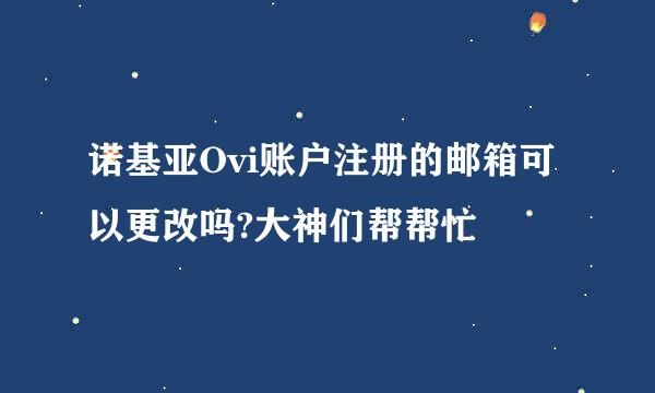 诺基亚Ovi账户注册的邮箱可以更改吗?大神们帮帮忙