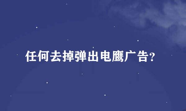 任何去掉弹出电鹰广告？