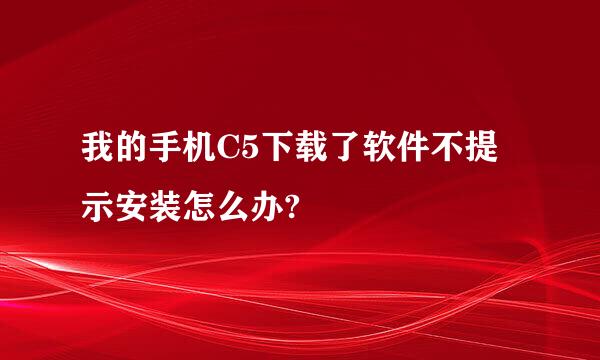 我的手机C5下载了软件不提示安装怎么办?