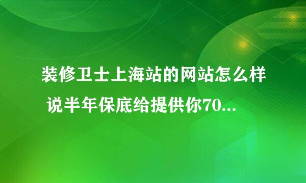 装修卫士上海站的网站怎么样 说半年保底给提供你70个单子 是真的吗