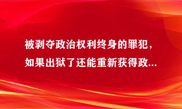 被剥夺政治权利终身的罪犯，如果出狱了还能重新获得政治权利吗？