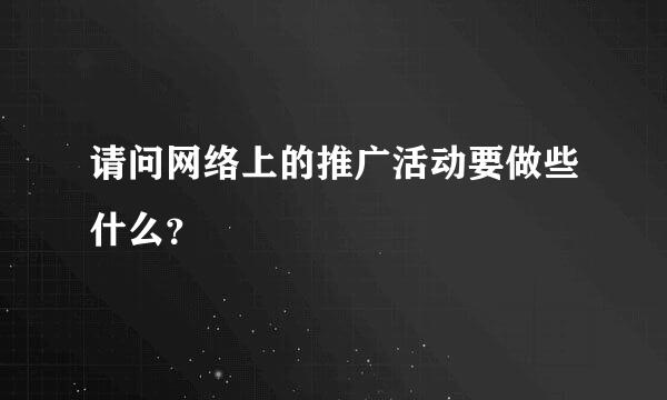 请问网络上的推广活动要做些什么？