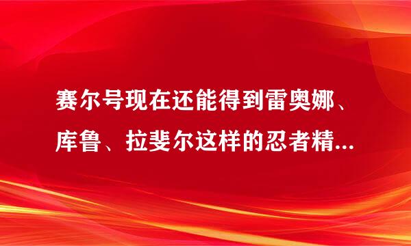 赛尔号现在还能得到雷奥娜、库鲁、拉斐尔这样的忍者精灵吗 ？