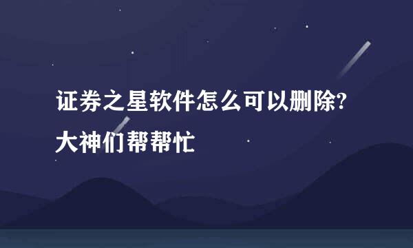 证券之星软件怎么可以删除?大神们帮帮忙