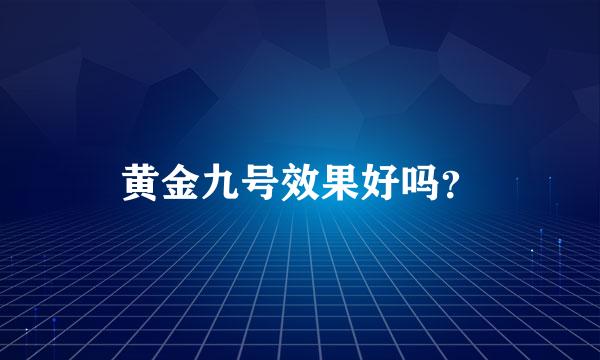 黄金九号效果好吗？