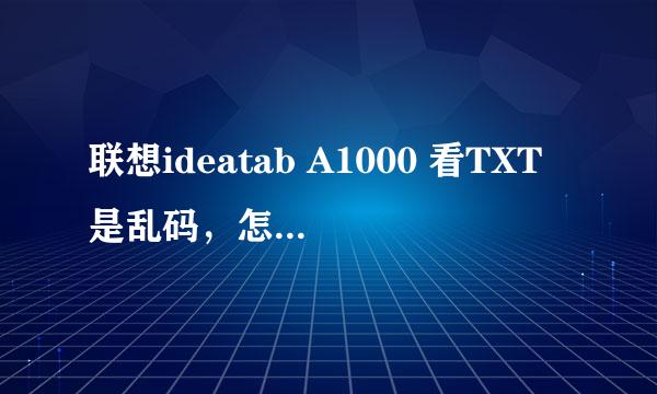 联想ideatab A1000 看TXT是乱码，怎么回事？怎么才能支持RMVB格式视频播放？