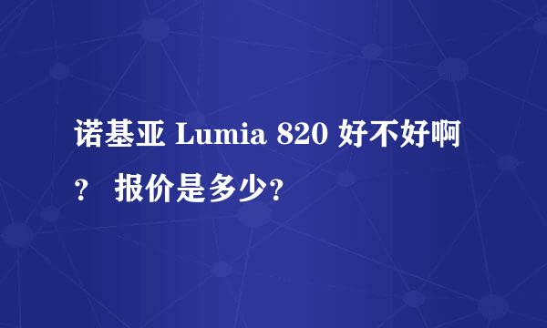 诺基亚 Lumia 820 好不好啊？ 报价是多少？