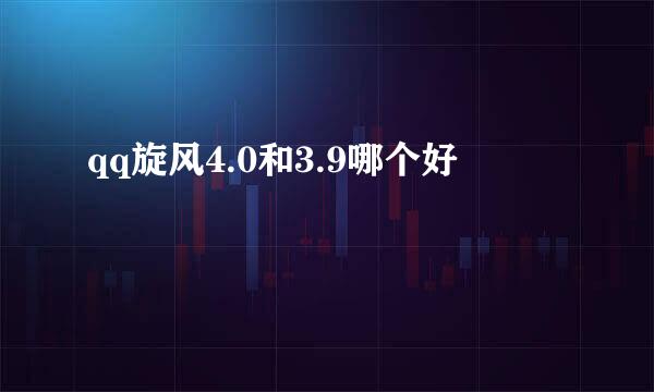 qq旋风4.0和3.9哪个好