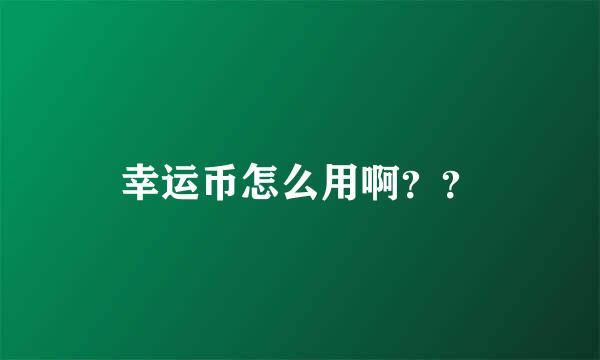 幸运币怎么用啊？？