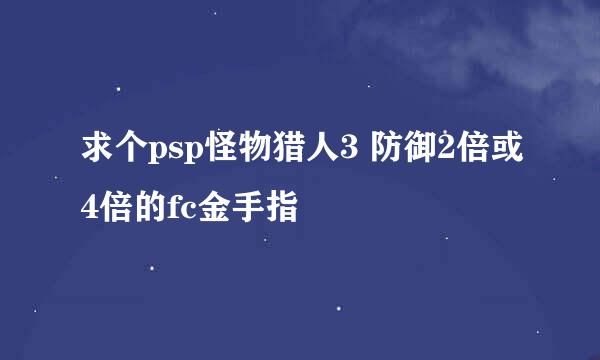 求个psp怪物猎人3 防御2倍或4倍的fc金手指