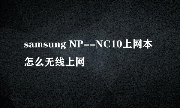 samsung NP--NC10上网本怎么无线上网