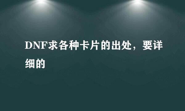 DNF求各种卡片的出处，要详细的