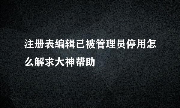 注册表编辑已被管理员停用怎么解求大神帮助