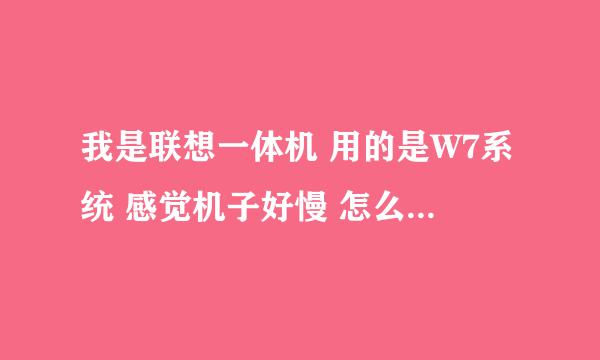 我是联想一体机 用的是W7系统 感觉机子好慢 怎么优化啊 可有什么好的 优化软件