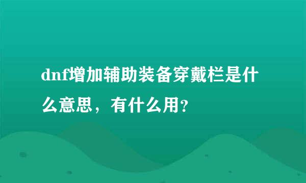 dnf增加辅助装备穿戴栏是什么意思，有什么用？