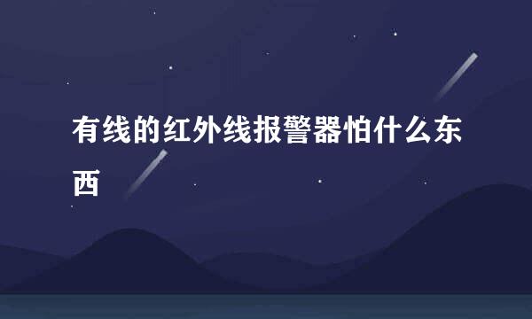 有线的红外线报警器怕什么东西