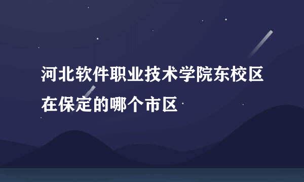 河北软件职业技术学院东校区在保定的哪个市区