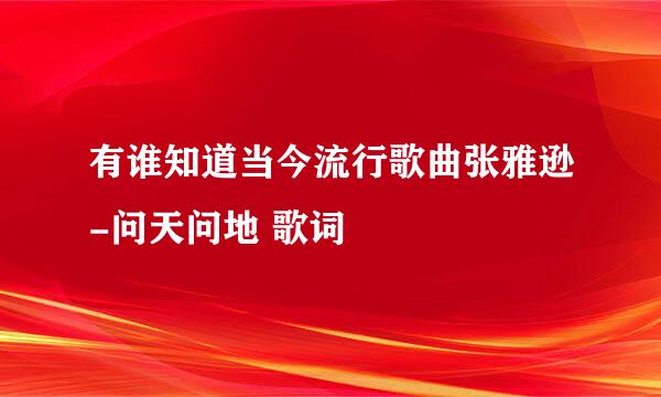 有谁知道当今流行歌曲张雅逊-问天问地 歌词