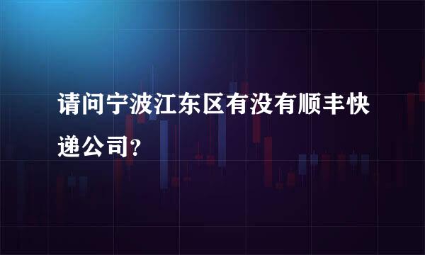 请问宁波江东区有没有顺丰快递公司？