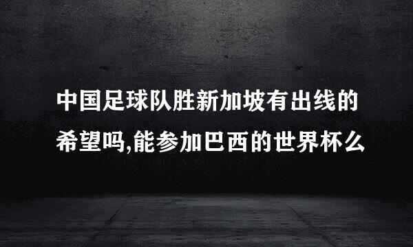 中国足球队胜新加坡有出线的希望吗,能参加巴西的世界杯么