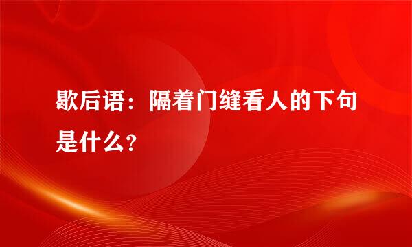 歇后语：隔着门缝看人的下句是什么？