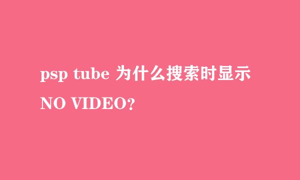 psp tube 为什么搜索时显示 NO VIDEO？