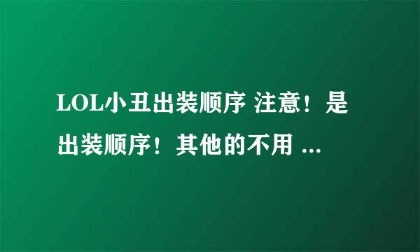 LOL小丑出装顺序 注意！是出装顺序！其他的不用 顺便说说出某件装的理由