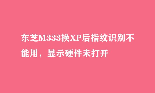 东芝M333换XP后指纹识别不能用，显示硬件未打开