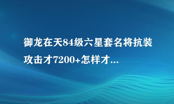 御龙在天84级六星套名将抗装攻击才7200+怎样才能升的更高？？