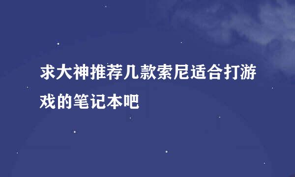 求大神推荐几款索尼适合打游戏的笔记本吧