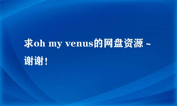 求oh my venus的网盘资源～谢谢！