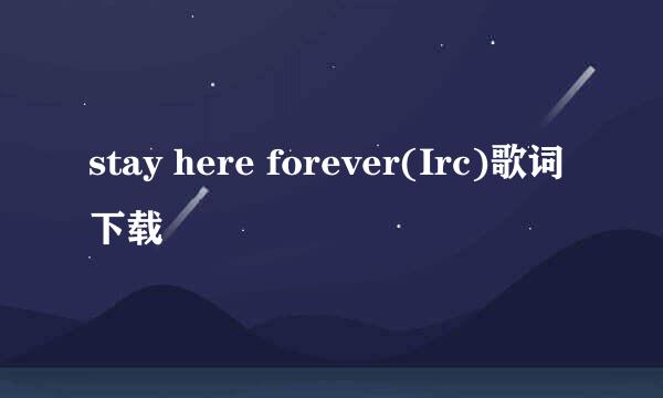 stay here forever(Irc)歌词下载